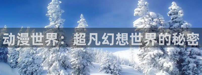 动漫天堂91：动漫世界：超凡幻想世界的秘密