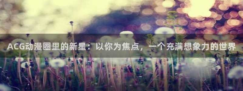 禁漫动漫天堂：ACG动漫圈里的新星：以你为焦点，一个充满想象力的世界