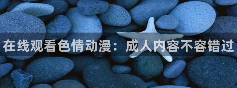 秋叶原动漫天堂：在线观看色情动漫：成人内容不容错过