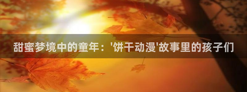 动漫天堂下载最新版：甜蜜梦境中的童年：\'饼干动漫\'故事里的孩子们
