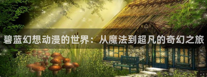 亚洲动漫天堂：碧蓝幻想动漫的世界：从魔法到超凡的奇幻之旅