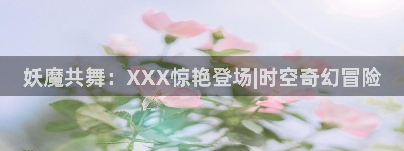 免费a漫动漫天堂.：妖魔共舞：XXX惊艳登场|时空奇幻冒险