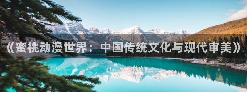 原神禁动漫天堂：《蜜桃动漫世界：中国传统文化与现代审美》