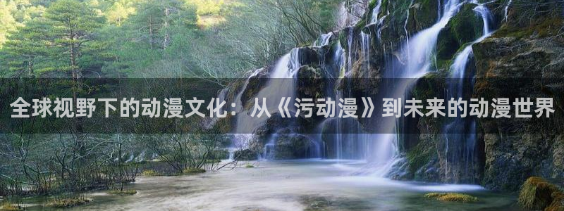 动漫天堂3d：全球视野下的动漫文化：从《污动漫》到未来的动漫世界