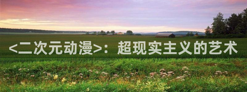 禁漫动漫天堂：<二次元动漫>：超现实主义的艺术