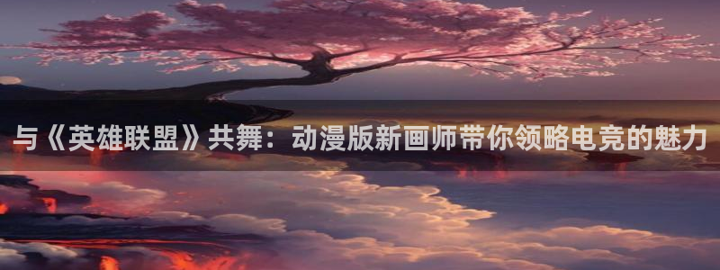 acg动漫天堂：与《英雄联盟》共舞：动漫版新画师带你领略电竞的魅力